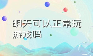 明天可以正常玩游戏吗