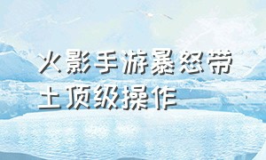 火影手游暴怒带土顶级操作