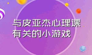 与皮亚杰心理课有关的小游戏