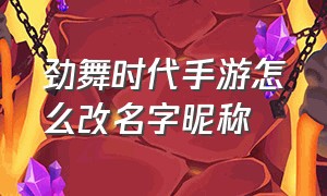 劲舞时代手游怎么改名字昵称