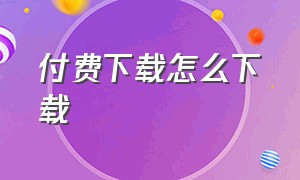 付费下载怎么下载