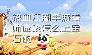 热血江湖手游拳师应该怎么上宝石的