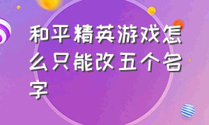 和平精英游戏怎么只能改五个名字