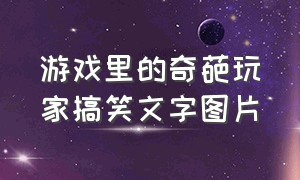 游戏里的奇葩玩家搞笑文字图片