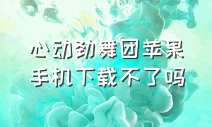 心动劲舞团苹果手机下载不了吗