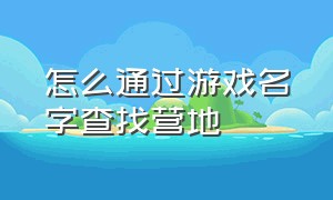 怎么通过游戏名字查找营地