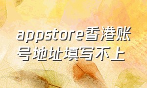 appstore香港账号地址填写不上