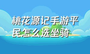 桃花源记手游平民怎么选坐骑