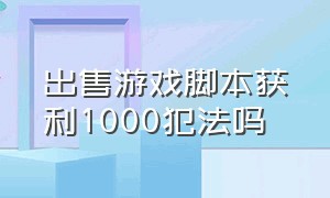 出售游戏脚本获利1000犯法吗