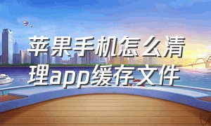 苹果手机怎么清理app缓存文件