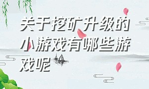 关于挖矿升级的小游戏有哪些游戏呢