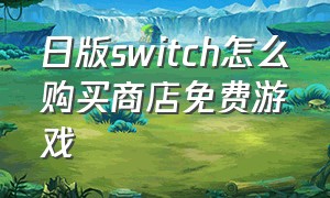 日版switch怎么购买商店免费游戏