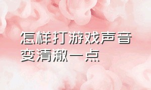 怎样打游戏声音变清澈一点