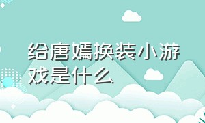 给唐嫣换装小游戏是什么