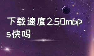 下载速度250mbps快吗