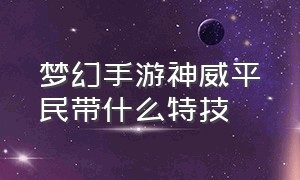 梦幻手游神威平民带什么特技