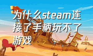 为什么steam连接了手柄玩不了游戏