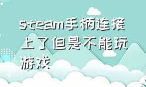 steam手柄连接上了但是不能玩游戏