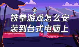 铁拳游戏怎么安装到台式电脑上