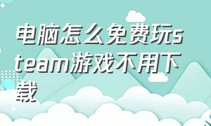 电脑怎么免费玩steam游戏不用下载