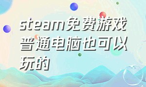 steam免费游戏普通电脑也可以玩的