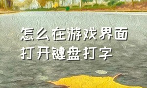 怎么在游戏界面打开键盘打字