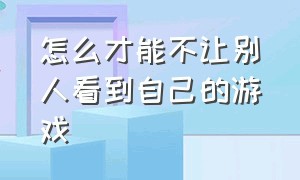 怎么才能不让别人看到自己的游戏