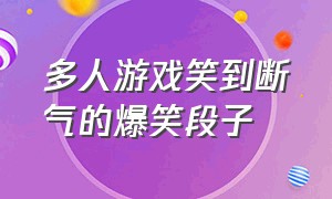 多人游戏笑到断气的爆笑段子