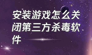 安装游戏怎么关闭第三方杀毒软件