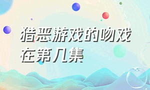 猎恶游戏的吻戏在第几集