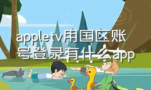 appletv用国区账号登录有什么app