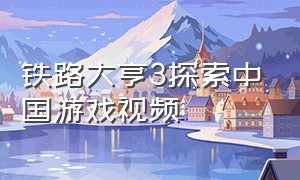 铁路大亨3探索中国游戏视频