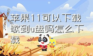 苹果11可以下载歌到u盘吗怎么下载