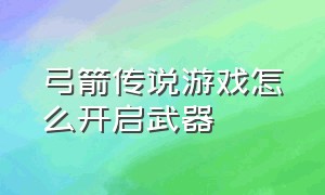 弓箭传说游戏怎么开启武器