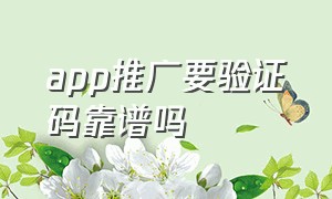 app推广要验证码靠谱吗