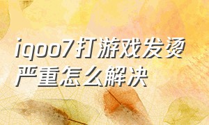 iqoo7打游戏发烫严重怎么解决