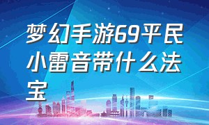 梦幻手游69平民小雷音带什么法宝