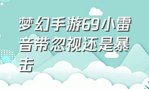 梦幻手游69小雷音带忽视还是暴击