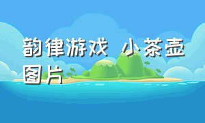 韵律游戏 小茶壶图片