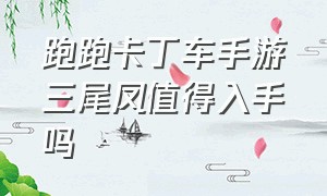 跑跑卡丁车手游三尾凤值得入手吗