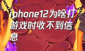 iphone12为啥打游戏时收不到信息