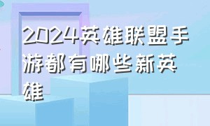 2024英雄联盟手游都有哪些新英雄