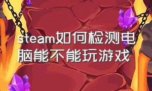 steam如何检测电脑能不能玩游戏