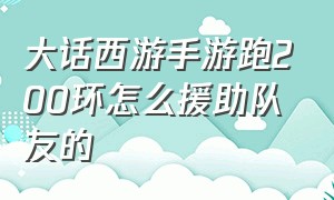 大话西游手游跑200环怎么援助队友的