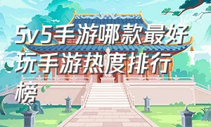 5v5手游哪款最好玩手游热度排行榜