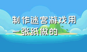 制作迷宫游戏用一张纸做的