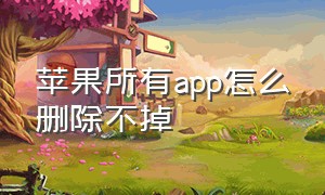 苹果所有app怎么删除不掉