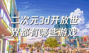 二次元3d开放世界都有哪些游戏