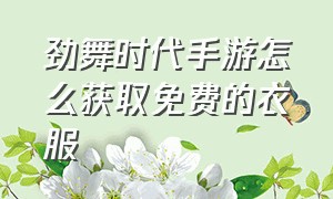 劲舞时代手游怎么获取免费的衣服