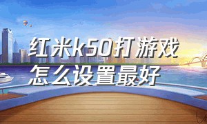 红米k50打游戏怎么设置最好